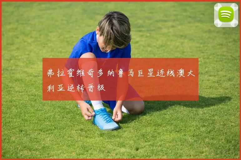 弗拉霍维奇多纳鲁马巨星连线澳大利亚逆转晋级